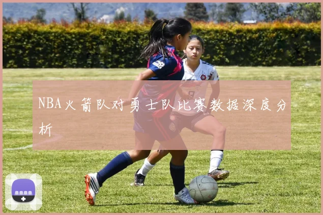 NBA火箭队对勇士队比赛数据深度分析