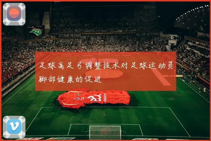 足球高足弓调整技术对足球运动员脚部健康的促进