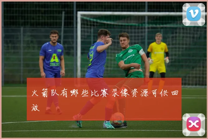 火箭队有哪些比赛录像资源可供回放