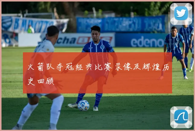 火箭队夺冠经典比赛录像及辉煌历史回顾