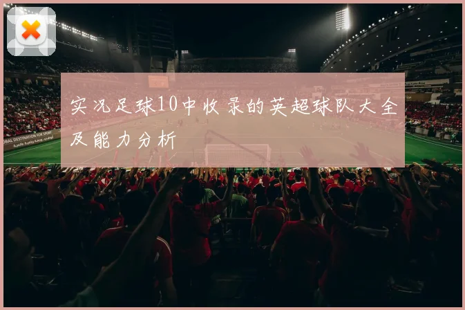 实况足球10中收录的英超球队大全及能力分析