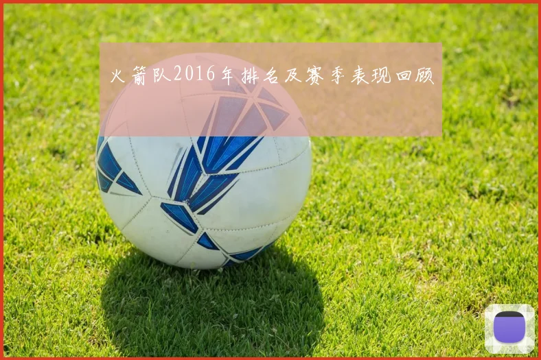 火箭队2016年排名及赛季表现回顾
