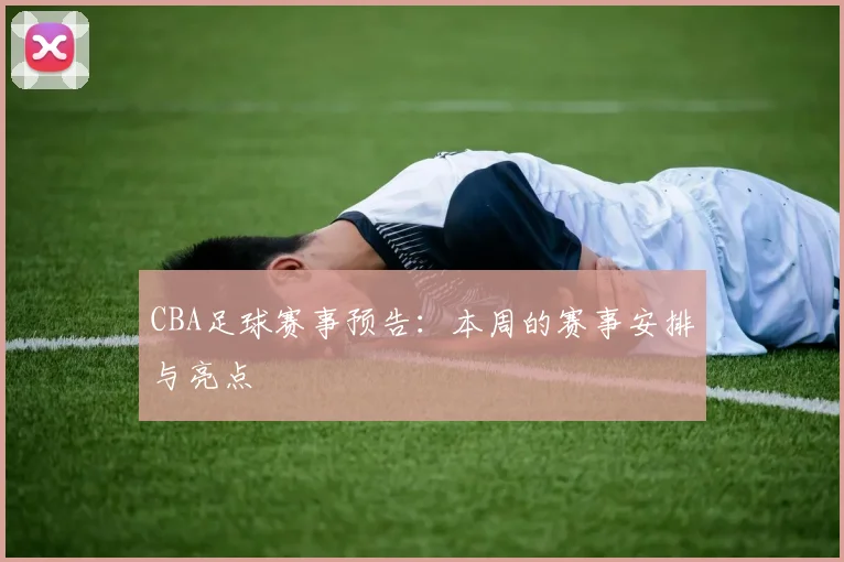 CBA足球赛事预告：本周的赛事安排与亮点