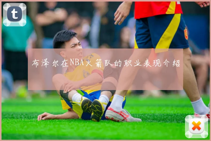 布泽尔在NBA火箭队的职业表现介绍