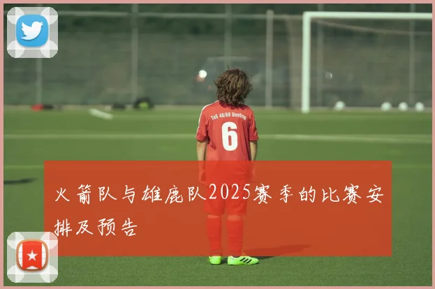 火箭队与雄鹿队2025赛季的比赛安排及预告